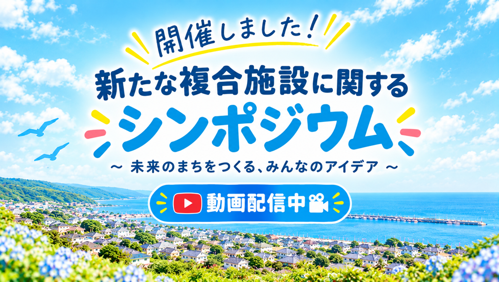 新たな複合施設に関するシンポジウム動画配信中